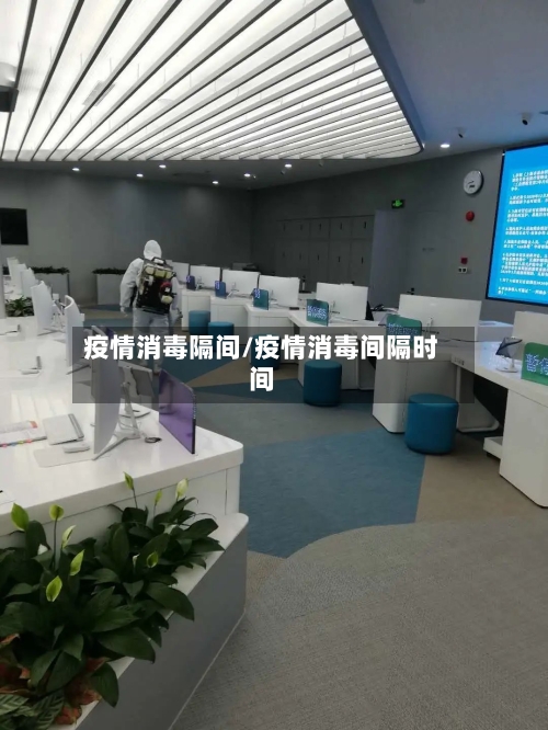 疫情消毒隔间/疫情消毒间隔时间-第1张图片