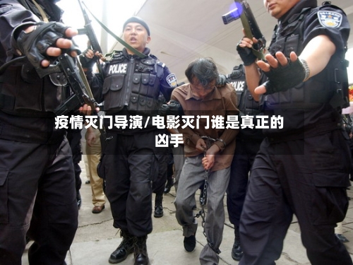疫情灭门导演/电影灭门谁是真正的凶手-第1张图片