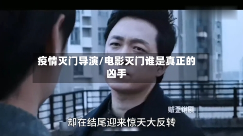 疫情灭门导演/电影灭门谁是真正的凶手-第2张图片