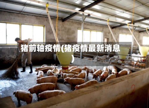 猪前轴疫情(猪疫情最新消息)-第1张图片