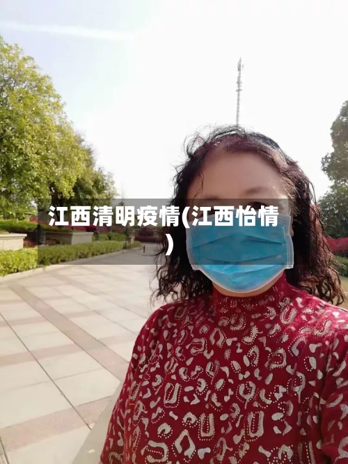 江西清明疫情(江西怡情)-第1张图片