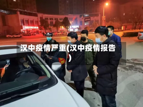 汉中疫情严重(汉中疫情报告)-第1张图片
