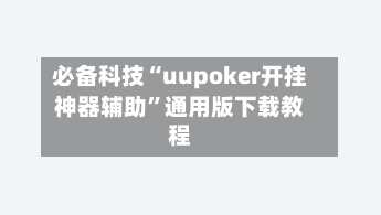 必备科技“uupoker开挂神器辅助”通用版下载教程-第1张图片