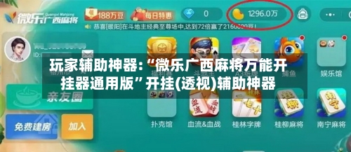 玩家辅助神器:“微乐广西麻将万能开挂器通用版”开挂(透视)辅助神器-第1张图片