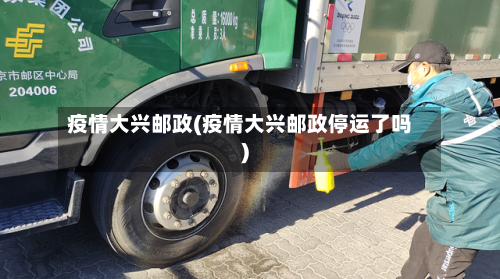 疫情大兴邮政(疫情大兴邮政停运了吗)-第3张图片