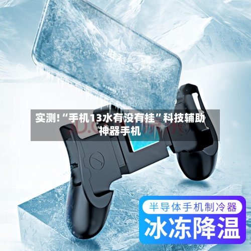 实测!“手机13水有没有挂	”科技辅助神器手机-第2张图片