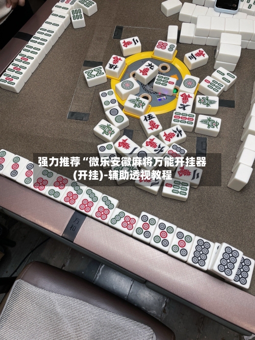 强力推荐“微乐安徽麻将万能开挂器(开挂)-辅助透视教程-第1张图片