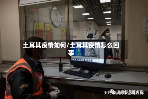 土耳其疫情如何/土耳其疫情怎么回事-第2张图片