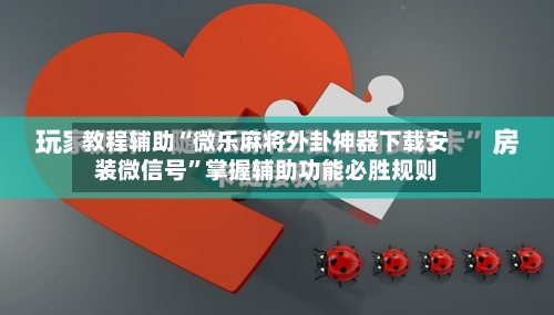 教程辅助“微乐麻将外卦神器下载安装微信号”掌握辅助功能必胜规则-第1张图片