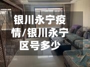 银川永宁疫情/银川永宁区号多少-第1张图片