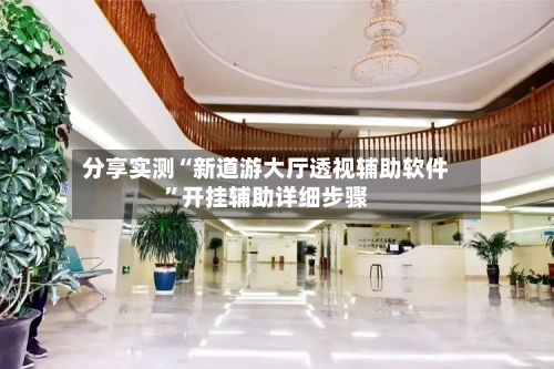 分享实测“新道游大厅透视辅助软件	”开挂辅助详细步骤-第1张图片