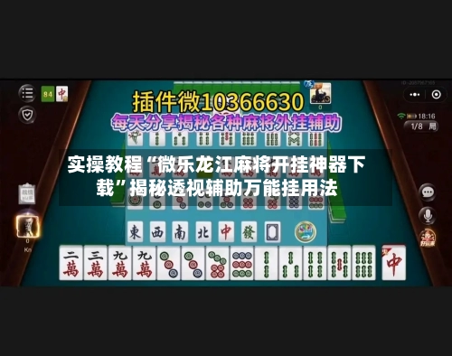 实操教程“微乐龙江麻将开挂神器下载	”揭秘透视辅助万能挂用法-第1张图片