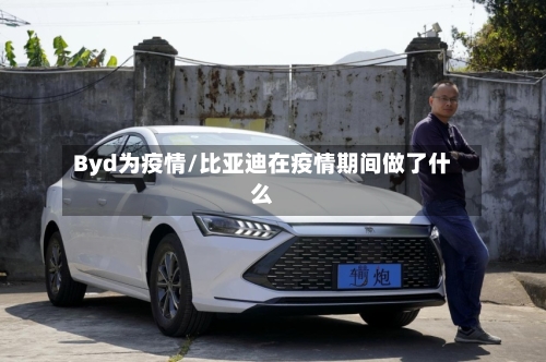 Byd为疫情/比亚迪在疫情期间做了什么-第1张图片