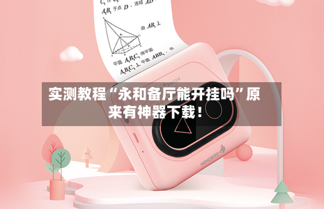 实测教程“永和备厅能开挂吗”原来有神器下载！-第3张图片