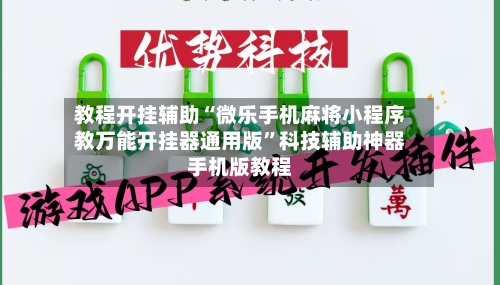 教程开挂辅助“微乐手机麻将小程序教万能开挂器通用版	”科技辅助神器手机版教程-第1张图片