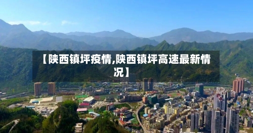 【陕西镇坪疫情,陕西镇坪高速最新情况】-第1张图片