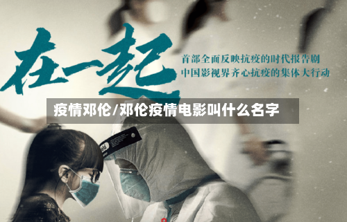 疫情邓伦/邓伦疫情电影叫什么名字-第2张图片