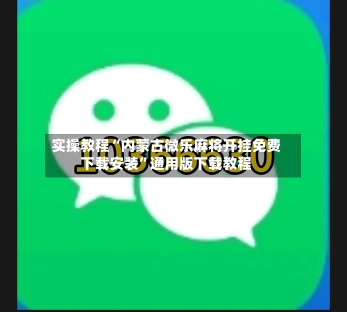 实操教程“内蒙古微乐麻将开挂免费下载安装”通用版下载教程-第2张图片