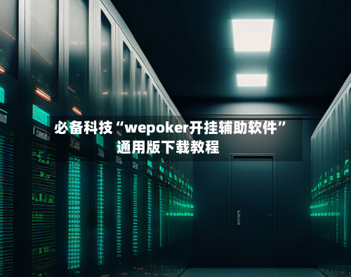 必备科技“wepoker开挂辅助软件	”通用版下载教程-第3张图片