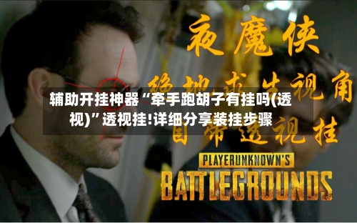 辅助开挂神器“牵手跑胡子有挂吗(透视)”透视挂!详细分享装挂步骤-第3张图片