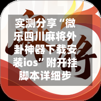 实测分享“微乐四川麻将外卦神器下载安装ios”附开挂脚本详细步-第1张图片