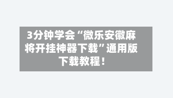3分钟学会“微乐安徽麻将开挂神器下载	”通用版下载教程！-第2张图片