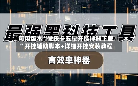 可用版本“微乐卡五星开挂神器下载”开挂辅助脚本+详细开挂安装教程-第2张图片
