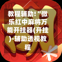 教程辅助!“微乐红中麻将万能开挂器(开挂)-辅助透视教程-第2张图片