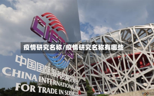 疫情研究名称/疫情研究名称有哪些-第2张图片