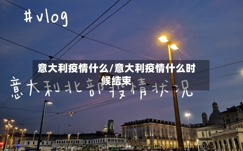 意大利疫情什么/意大利疫情什么时候结束-第2张图片