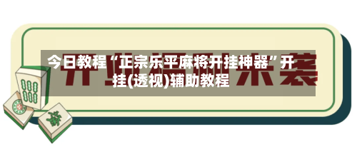 今日教程“正宗乐平麻将开挂神器	”开挂(透视)辅助教程-第1张图片