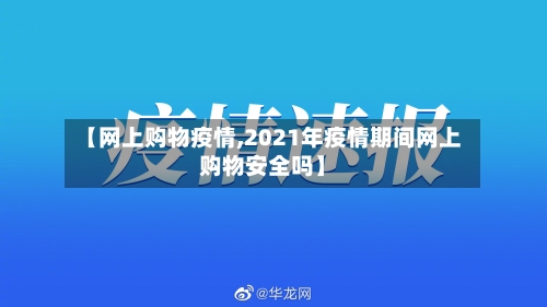 【网上购物疫情,2021年疫情期间网上购物安全吗】-第1张图片