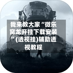 我来教大家“微乐窝龙开挂下载安装”(透视挂)辅助透视教程-第1张图片