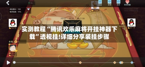 实测教程“腾讯欢乐麻将开挂神器下载”透视挂!详细分享装挂步骤-第1张图片