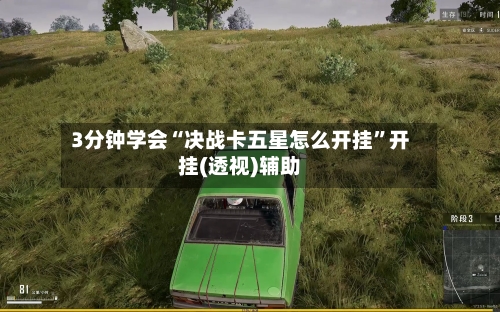 3分钟学会“决战卡五星怎么开挂”开挂(透视)辅助-第3张图片