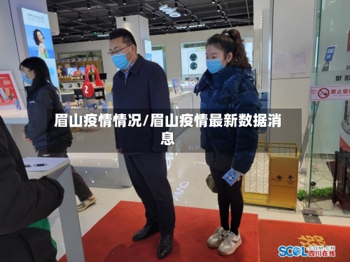 眉山疫情情况/眉山疫情最新数据消息-第1张图片