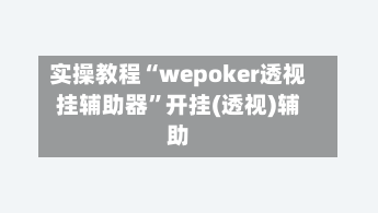 实操教程“wepoker透视挂辅助器”开挂(透视)辅助-第2张图片