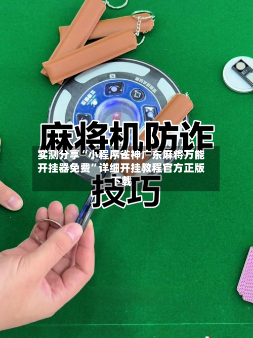实测分享“小程序雀神广东麻将万能开挂器免费”详细开挂教程官方正版下载-第2张图片