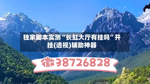 独家脚本实测“长虹大厅有挂吗	”开挂(透视)辅助神器-第2张图片