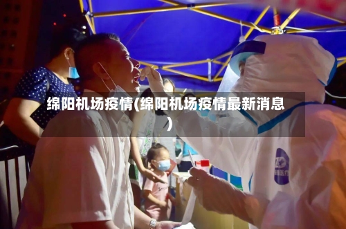 绵阳机场疫情(绵阳机场疫情最新消息)-第2张图片