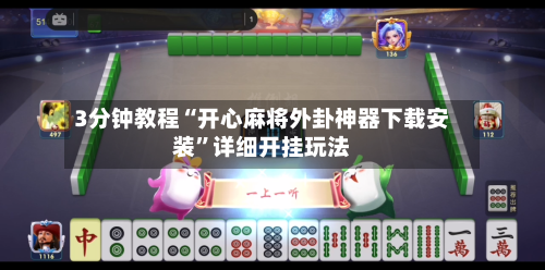 3分钟教程“开心麻将外卦神器下载安装”详细开挂玩法-第2张图片