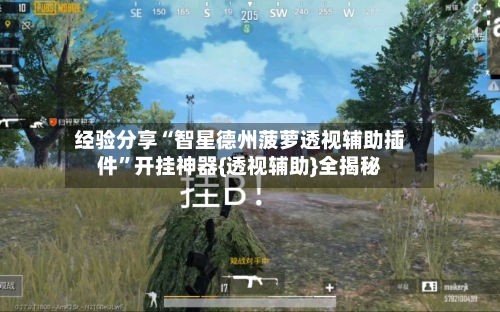 经验分享“智星德州菠萝透视辅助插件	”开挂神器{透视辅助}全揭秘-第1张图片