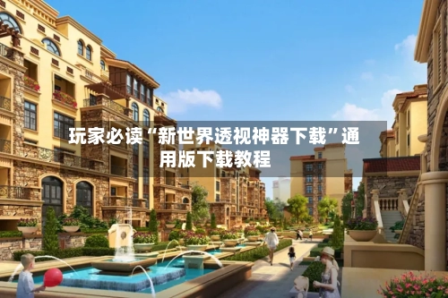 玩家必读“新世界透视神器下载”通用版下载教程-第1张图片