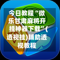 今日教程“微乐甘肃麻将开挂神器下载”(透视挂)辅助透视教程-第1张图片