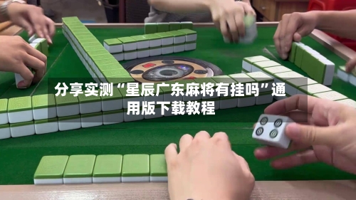 分享实测“星辰广东麻将有挂吗”通用版下载教程-第1张图片
