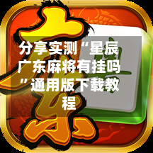 分享实测“星辰广东麻将有挂吗”通用版下载教程-第2张图片