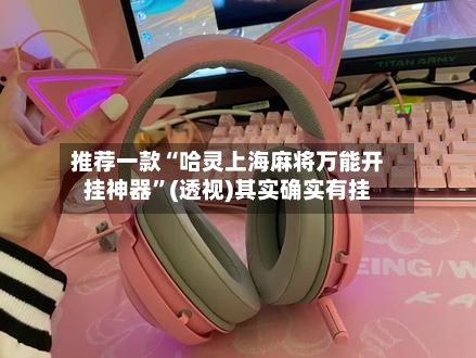 推荐一款“哈灵上海麻将万能开挂神器”(透视)其实确实有挂-第1张图片