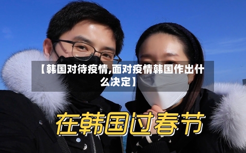 【韩国对待疫情,面对疫情韩国作出什么决定】-第1张图片
