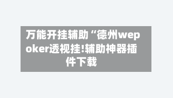 万能开挂辅助“德州wepoker透视挂!辅助神器插件下载-第1张图片