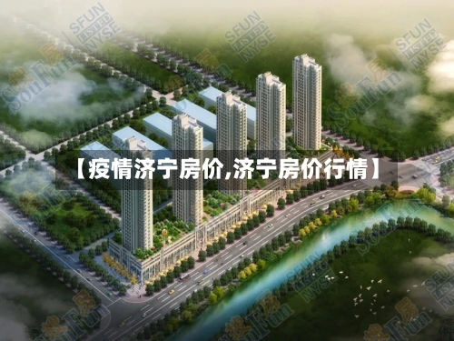 【疫情济宁房价,济宁房价行情】-第1张图片